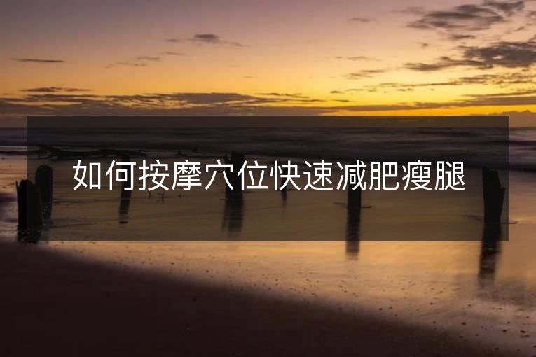 如何按摩穴位快速减肥瘦腿